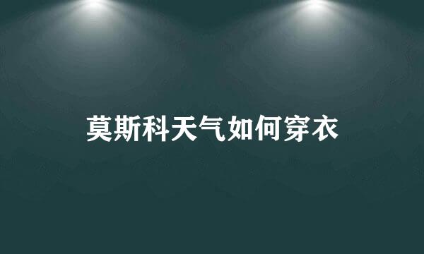 莫斯科天气如何穿衣