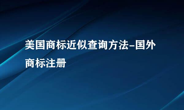 美国商标近似查询方法-国外商标注册