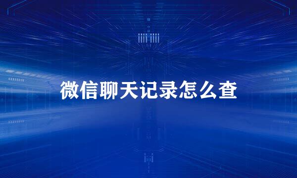 微信聊天记录怎么查