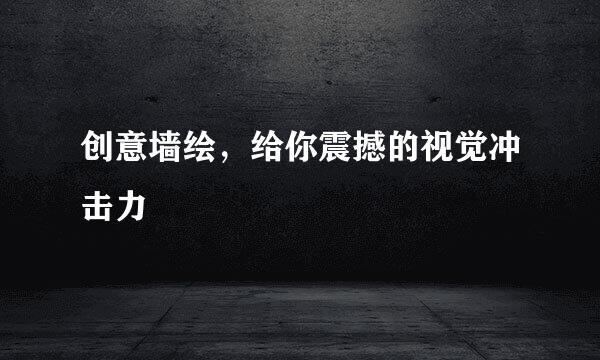 创意墙绘，给你震撼的视觉冲击力