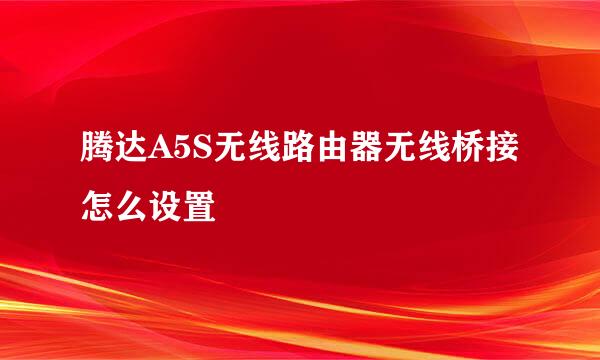 腾达A5S无线路由器无线桥接怎么设置