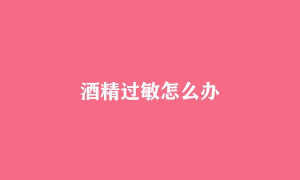 酒精过敏怎么办