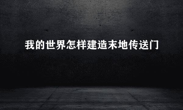 我的世界怎样建造末地传送门