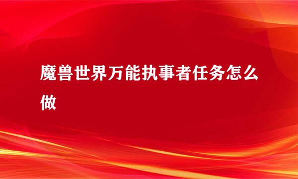 魔兽世界万能执事者任务怎么做
