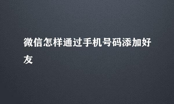 微信怎样通过手机号码添加好友
