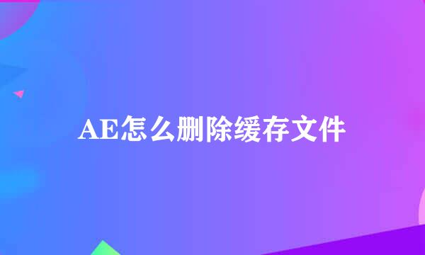 AE怎么删除缓存文件