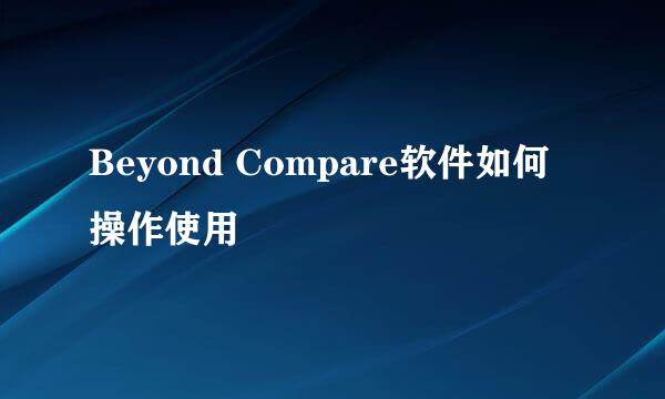 Beyond Compare软件如何操作使用