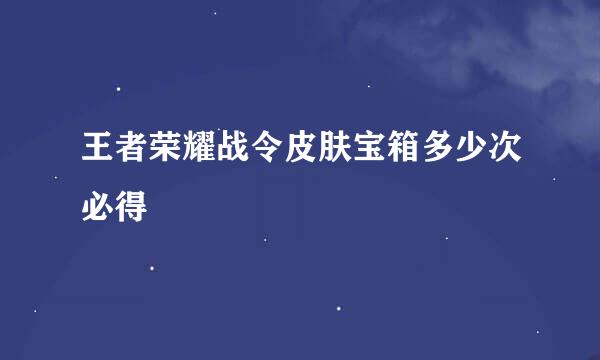 王者荣耀战令皮肤宝箱多少次必得