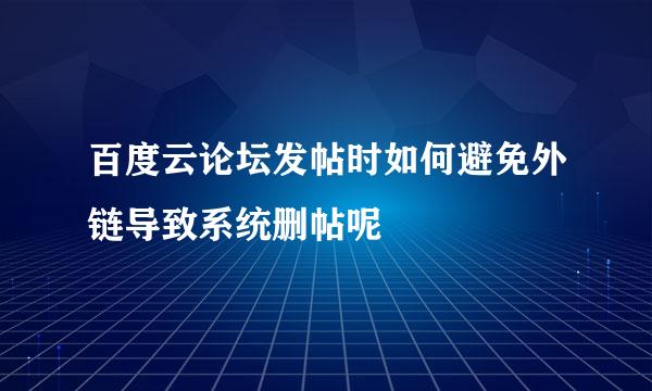 百度云论坛发帖时如何避免外链导致系统删帖呢