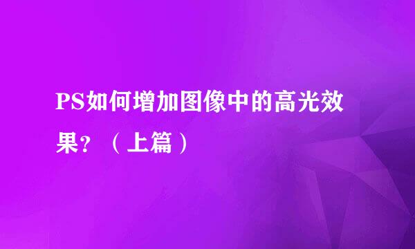 PS如何增加图像中的高光效果?(上篇)