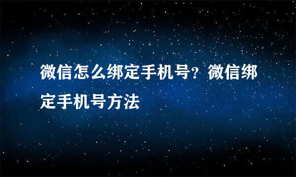 微信怎么绑定手机号?微信绑定手机号方法