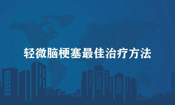 轻微脑梗塞最佳治疗方法