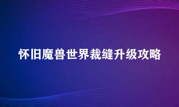 怀旧魔兽世界裁缝升级攻略