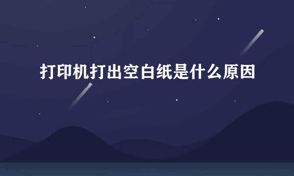 打印机打出空白纸是什么原因
