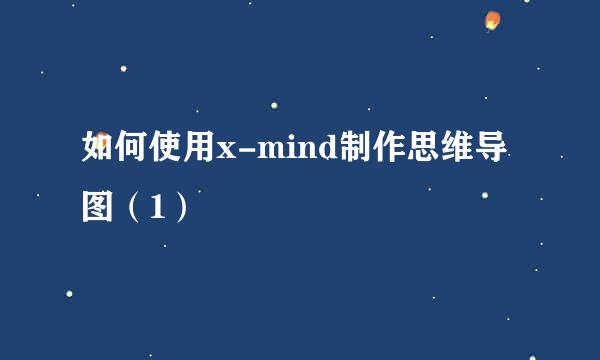 如何使用x-mind制作思维导图(1)
