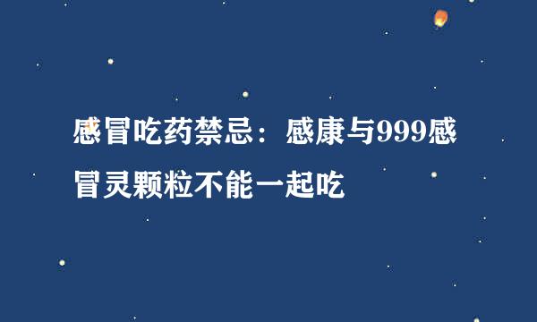 感冒吃药禁忌:感康与999感冒灵颗粒不能一起吃