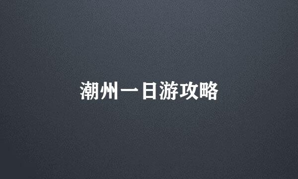 潮州一日游攻略