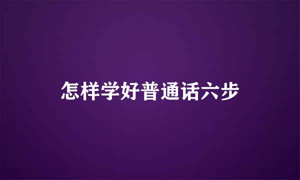 怎样学好普通话六步