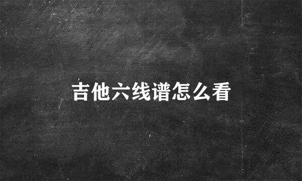 吉他六线谱怎么看