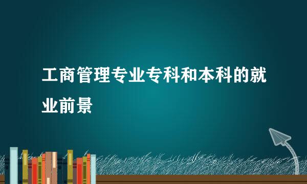 工商管理专业专科和本科的就业前景