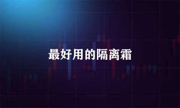 最好用的隔离霜