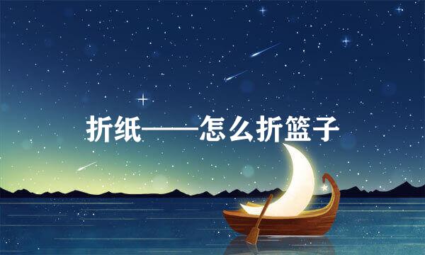 折纸——怎么折篮子