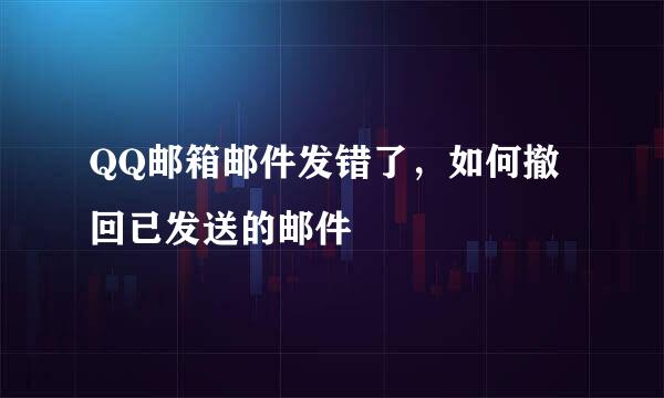 QQ邮箱邮件发错了，如何撤回已发送的邮件