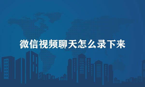 微信视频聊天怎么录下来