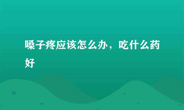 嗓子疼应该怎么办,吃什么药好