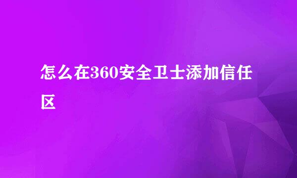 怎么在360安全卫士添加信任区
