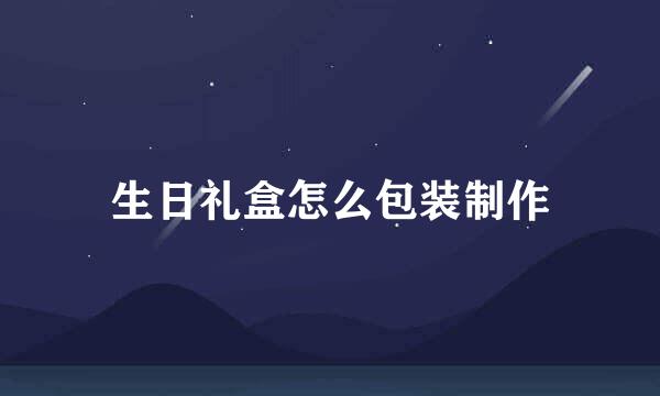 生日礼盒怎么包装制作