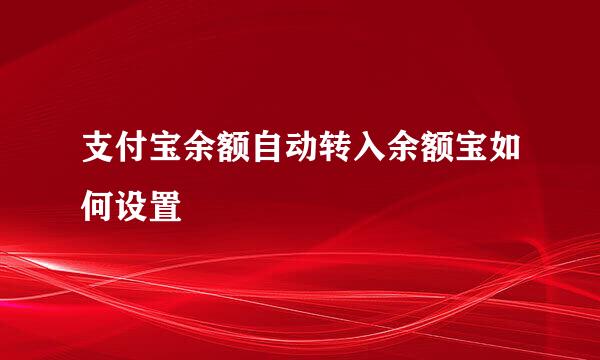支付宝余额自动转入余额宝如何设置