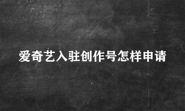 爱奇艺入驻创作号怎样申请