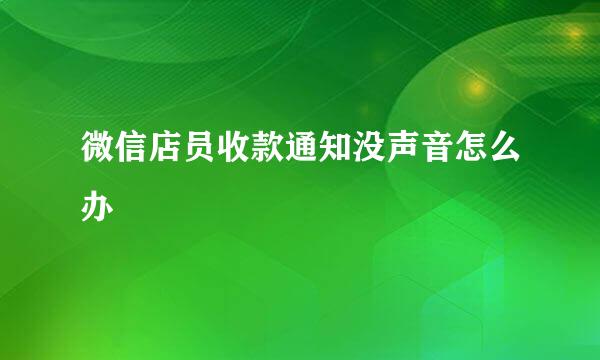微信店员收款通知没声音怎么办