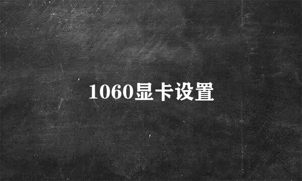 1060显卡设置