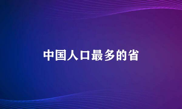 中国人口最多的省