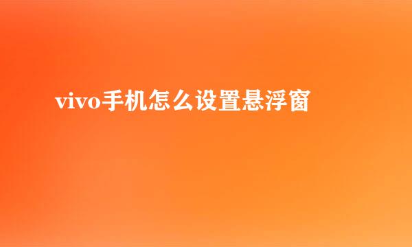 vivo手机怎么设置悬浮窗
