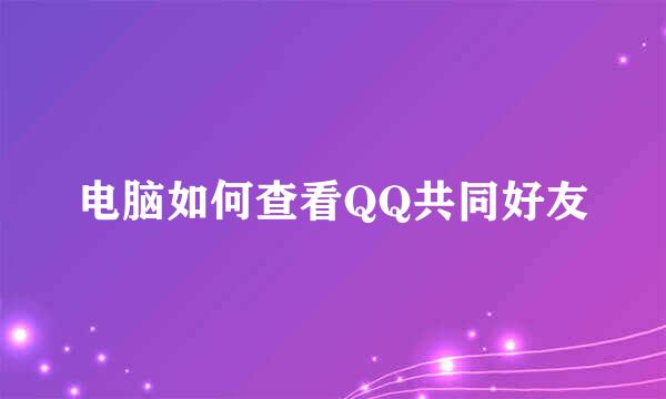 电脑如何查看QQ共同好友