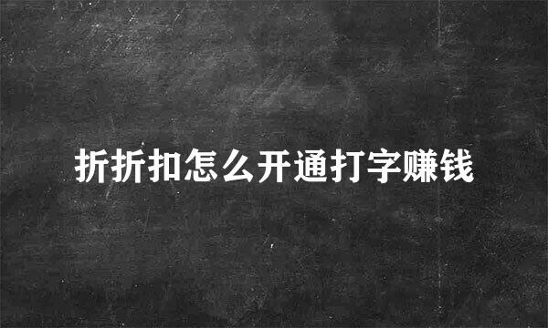 折折扣怎么开通打字赚钱