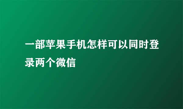 一部苹果手机怎样可以同时登录两个微信