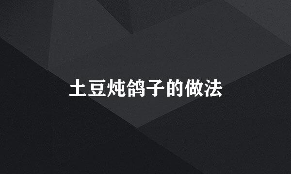 土豆炖鸽子的做法