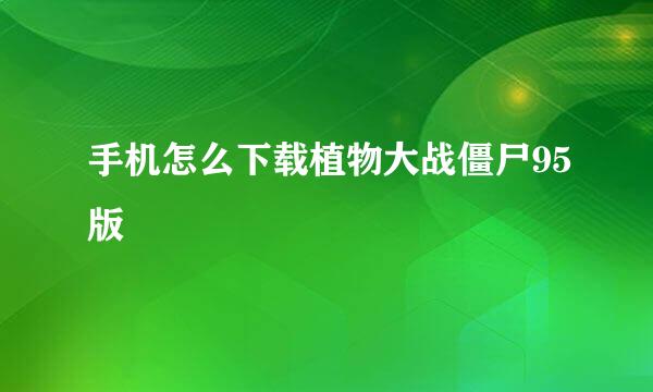 手机怎么下载植物大战僵尸95版