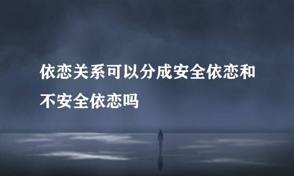 依恋关系可以分成安全依恋和不安全依恋吗