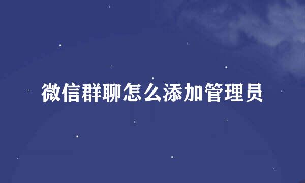 微信群聊怎么添加管理员