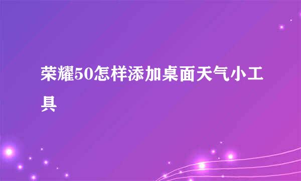 荣耀50怎样添加桌面天气小工具