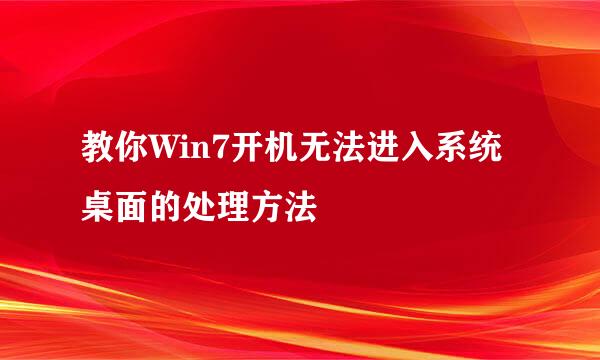 教你Win7开机无法进入系统桌面的处理方法