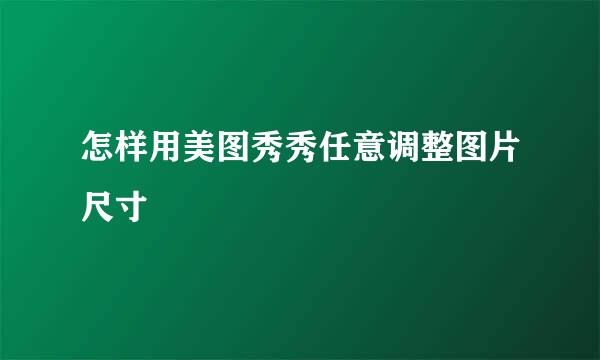 怎样用美图秀秀任意调整图片尺寸