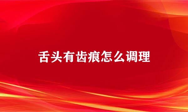 舌头有齿痕怎么调理
