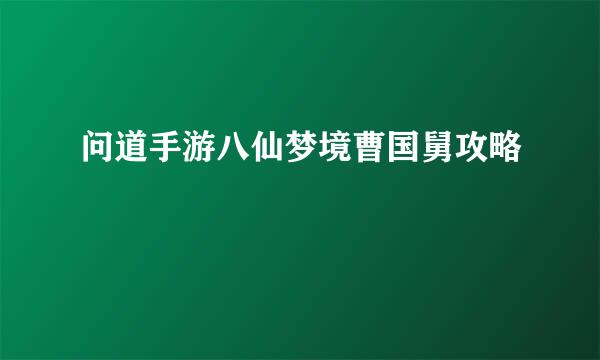 问道手游八仙梦境曹国舅攻略