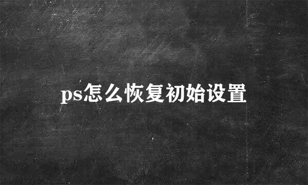 ps怎么恢复初始设置
